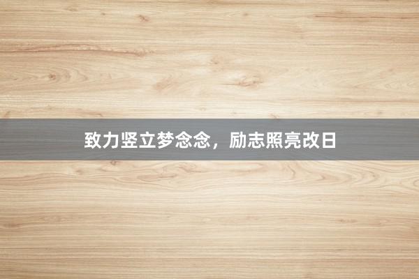 致力竖立梦念念，励志照亮改日
