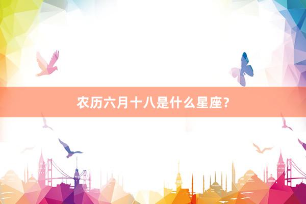 农历六月十八是什么星座?